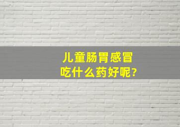 儿童肠胃感冒吃什么药好呢?