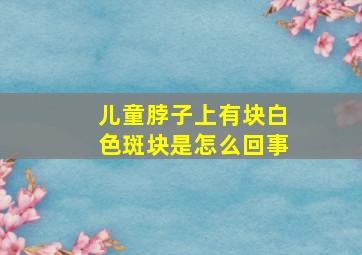 儿童脖子上有块白色斑块是怎么回事