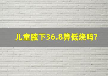 儿童腋下36.8算低烧吗?