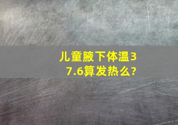 儿童腋下体温37.6算发热么?