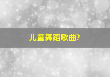 儿童舞蹈歌曲?