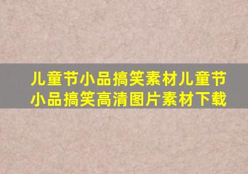 儿童节小品搞笑素材儿童节小品搞笑高清图片素材下载