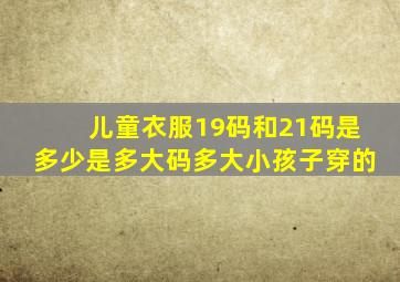 儿童衣服19码和21码是多少、是多大码、多大小孩子穿的