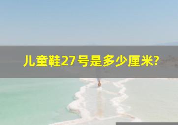 儿童鞋27号是多少厘米?