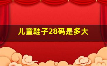 儿童鞋子28码是多大 