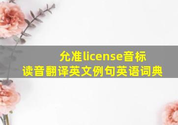 允准,license,音标,读音,翻译,英文例句,英语词典