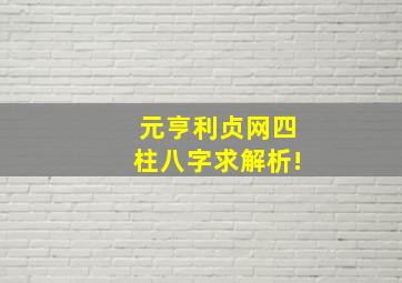 元亨利贞网四柱八字求解析!