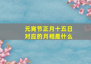 元宵节正月十五日对应的月相是什么(