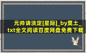 元帅请淡定[星际]_by莫土_txt全文阅读,百度网盘免费下载