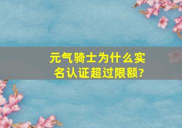 元气骑士为什么实名认证超过限额?