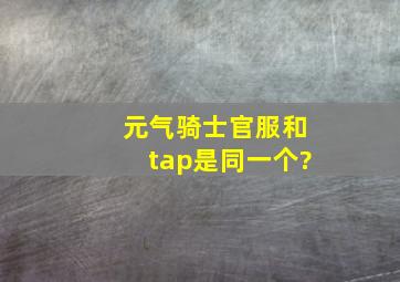 元气骑士官服和tap是同一个?