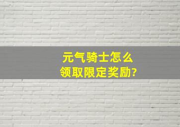 元气骑士怎么领取限定奖励?