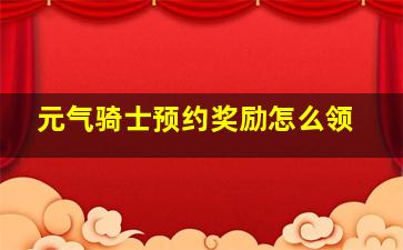 元气骑士预约奖励怎么领