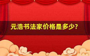 元浩书法家价格是多少?