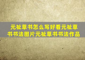 元祉草书怎么写好看元祉草书书法图片元祉草书书法作品