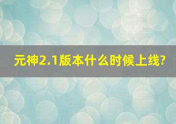 元神2.1版本什么时候上线?