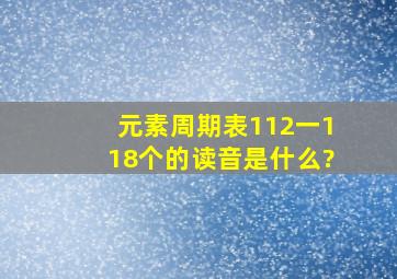 元素周期表112一118个的读音是什么?