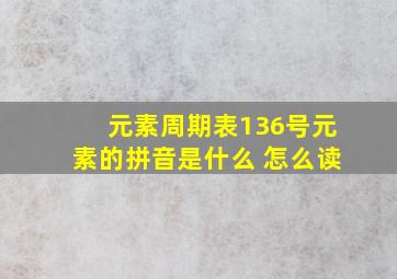 元素周期表136号元素的拼音是什么 怎么读