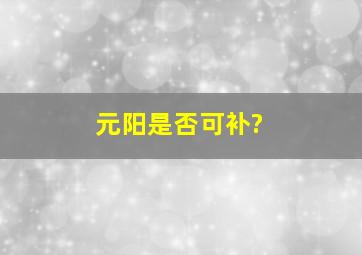 元阳是否可补?