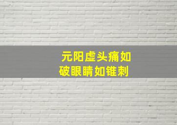 元阳虚,头痛如破,眼睛如锥刺 