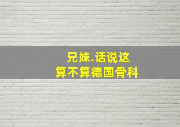 兄妹.话说这算不算德国骨科