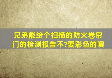 兄弟,能给个扫描的防火卷帘门的检测报告不?要彩色的噢