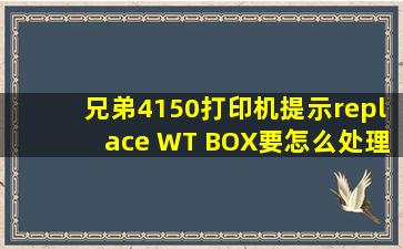 兄弟4150打印机提示replace WT BOX,要怎么处理