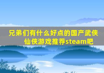 兄弟们,有什么好点的国产武侠,仙侠游戏推荐【steam吧】 