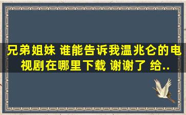 兄弟姐妹 谁能告诉我温兆仑的电视剧在哪里下载 谢谢了 给...