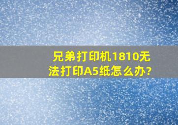 兄弟打印机1810无法打印A5纸怎么办?