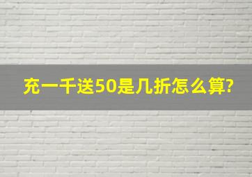 充一千送50是几折怎么算?