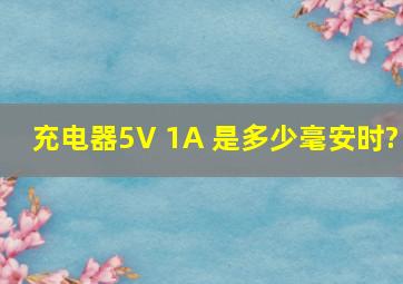 充电器5V 1A 是多少毫安时?