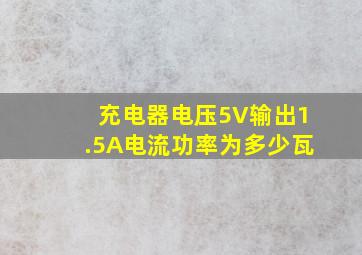 充电器电压5V,输出1.5A电流,功率为多少瓦