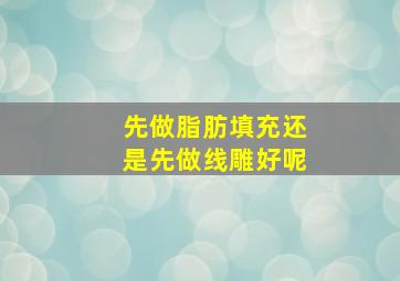 先做脂肪填充还是先做线雕好呢(