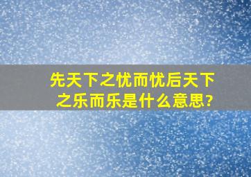 先天下之忧而忧,后天下之乐而乐,是什么意思?