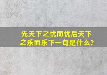 先天下之忧而忧,后天下之乐而乐。下一句是什么?