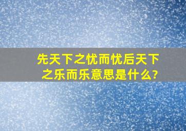 先天下之忧而忧,后天下之乐而乐。意思是什么?