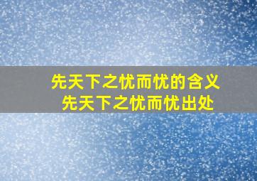 先天下之忧而忧的含义 先天下之忧而忧出处