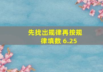 先找岀规律,再按规律填数 6.25