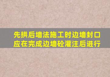 先拱后墙法施工时,边墙封口应在完成边墙砼灌注()后进行