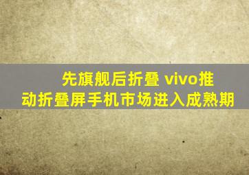 先旗舰后折叠 vivo推动折叠屏手机市场进入成熟期