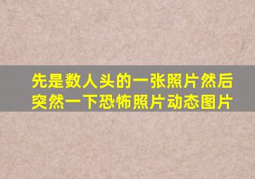 先是数人头的一张照片然后突然一下恐怖照片动态图片