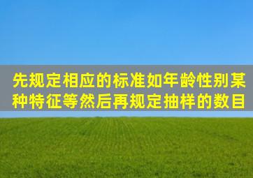 先规定相应的标准如年龄、性别、某种特征等然后再规定抽样的数目