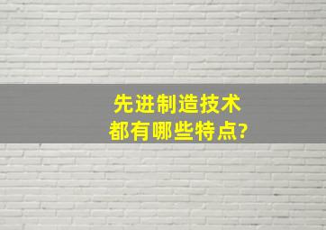 先进制造技术都有哪些特点?