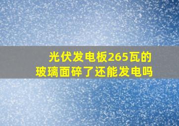 光伏发电板265瓦的玻璃面碎了还能发电吗