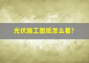 光伏施工图纸怎么看?