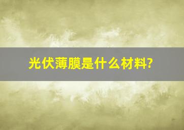 光伏薄膜是什么材料?