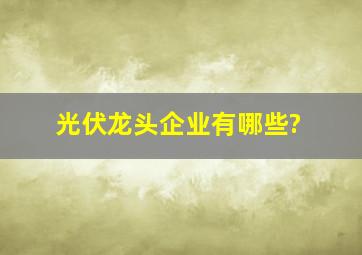 光伏龙头企业有哪些?