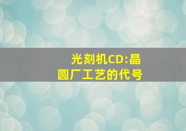 光刻机CD:晶圆厂工艺的代号