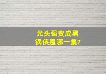 光头强变成黑锅侠是哪一集?